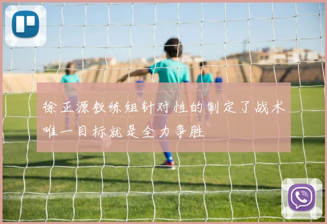 徐正源教练组针对性的制定了战术唯一目标就是全力争胜