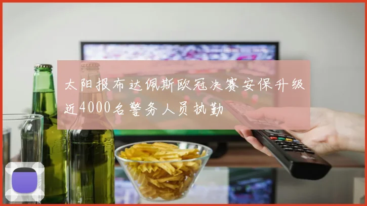 太阳报布达佩斯欧冠决赛安保升级近4000名警务人员执勤